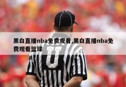 黑白直播nba免费观看,黑白直播nba免费观看篮球