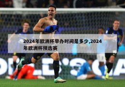 2024年欧洲杯举办时间是多少,2024年欧洲杯预选赛