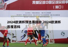 2024欧洲杯预选赛回放,2024欧洲杯百度百科