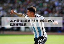 2024英格兰欧洲杯客场,英格兰2020欧洲杯预选赛