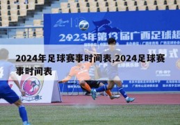 2024年足球赛事时间表,2024足球赛事时间表