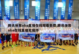 腾讯体育nba直播在线观看免费,腾讯体育nba在线直播无插件