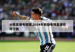 小薇直播电视版,2024年新版电视直播软件下载