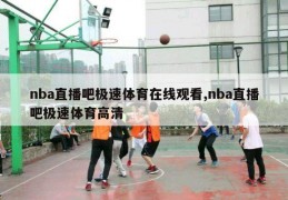 nba直播吧极速体育在线观看,nba直播吧极速体育高清