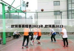 欧预赛赛程表2023年,欧预赛2022