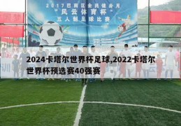 2024卡塔尔世界杯足球,2022卡塔尔世界杯预选赛40强赛