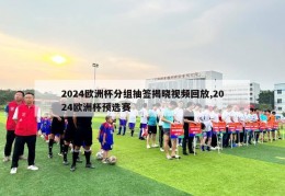 2024欧洲杯分组抽签揭晓视频回放,2024欧洲杯预选赛