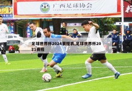 足球世界杯2024赛程表,足球世界杯2021赛程