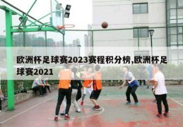 欧洲杯足球赛2023赛程积分榜,欧洲杯足球赛2021