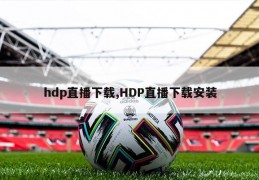 hdp直播下载,HDP直播下载安装