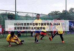 2024年世界杯在哪个国家举办,2024足球世界杯什么时候开始