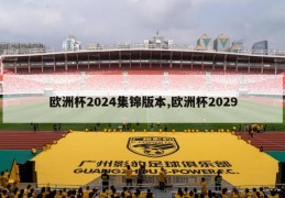 欧洲杯2024集锦版本,欧洲杯2029