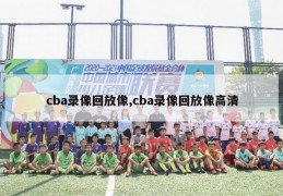 cba录像回放像,cba录像回放像高清