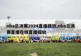 nba总决赛2024直播回放,nba总决赛直播在线直播回放