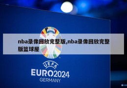 nba录像回放完整版,nba录像回放完整版篮球屋