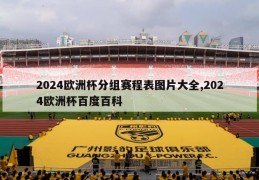 2024欧洲杯分组赛程表图片大全,2024欧洲杯百度百科