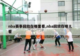 nba赛事回放在哪里看,nba回放在哪儿看