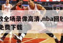 nba回放全场录像高清,nba回放全场录像高清免费下载