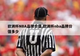 欧洲杯NBA品牌价值,欧洲杯nba品牌价值多少