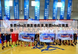 免费nba比赛直播高清,免费nba比赛直播