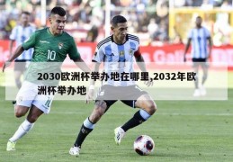 2030欧洲杯举办地在哪里,2032年欧洲杯举办地