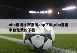 nba直播比赛直播app下载,nba直播平台免费的下载