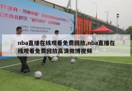 nba直播在线观看免费回放,nba直播在线观看免费回放高清微博视频