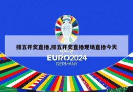 排五开奖直播,排五开奖直播现场直播今天