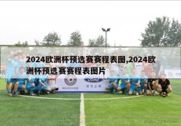 2024欧洲杯预选赛赛程表图,2024欧洲杯预选赛赛程表图片