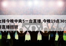 女排今晚中央5一台直播,今晚19点30女排直播回放