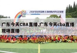 广东今天CBA直播,广东今天cba直播 现场直播