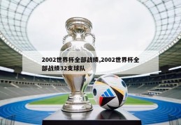 2002世界杯全部战绩,2002世界杯全部战绩32支球队