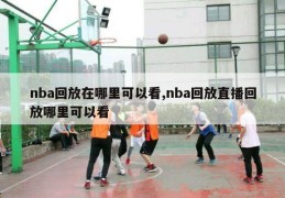 nba回放在哪里可以看,nba回放直播回放哪里可以看