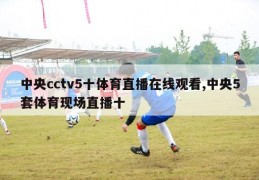 中央cctv5十体育直播在线观看,中央5套体育现场直播十