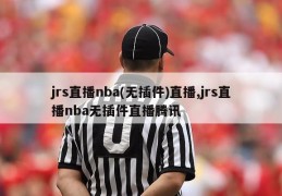 jrs直播nba(无插件)直播,jrs直播nba无插件直播腾讯