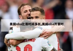 美国nba比赛时间多长,美国nba开赛时间