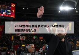 2024世界杯赛程表时间,2024世界杯赛程表时间几点