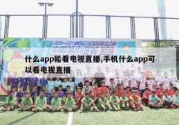 什么app能看电视直播,手机什么app可以看电视直播