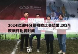 2024欧洲杯分组揭晓比赛结果,2024欧洲杯比赛时间