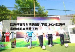 欧洲杯赛程时间表图片下载,2024欧洲杯赛程时间表图片下载