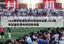 nba赛事直播免费咪咕视频观看,nba赛事直播免费咪咕视频观看