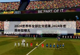 2024世界杯全部比分结果,2024年世界杯在哪儿