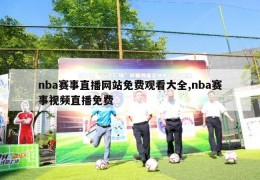 nba赛事直播网站免费观看大全,nba赛事视频直播免费