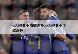 cctv5看不成欧洲杯,cctv5看不了欧洲杯