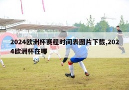 2024欧洲杯赛程时间表图片下载,2024欧洲杯在哪