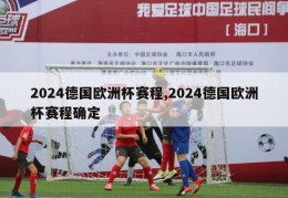 2024德国欧洲杯赛程,2024德国欧洲杯赛程确定