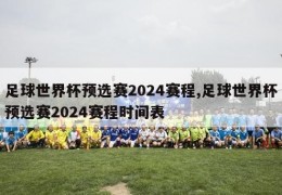 足球世界杯预选赛2024赛程,足球世界杯预选赛2024赛程时间表