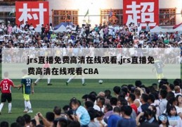 jrs直播免费高清在线观看,jrs直播免费高清在线观看CBA