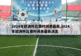 2024年欧洲杯比赛时间表最新,2024年欧洲杯比赛时间表最新消息