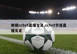 央视cctv5直播女足,cctv5节目直播女足